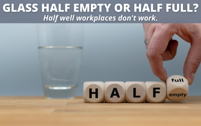 Glass half empty or half full – Half well workplaces don’t work.
