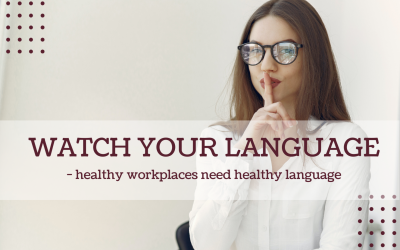 Watch your language – healthy workplaces need healthy language